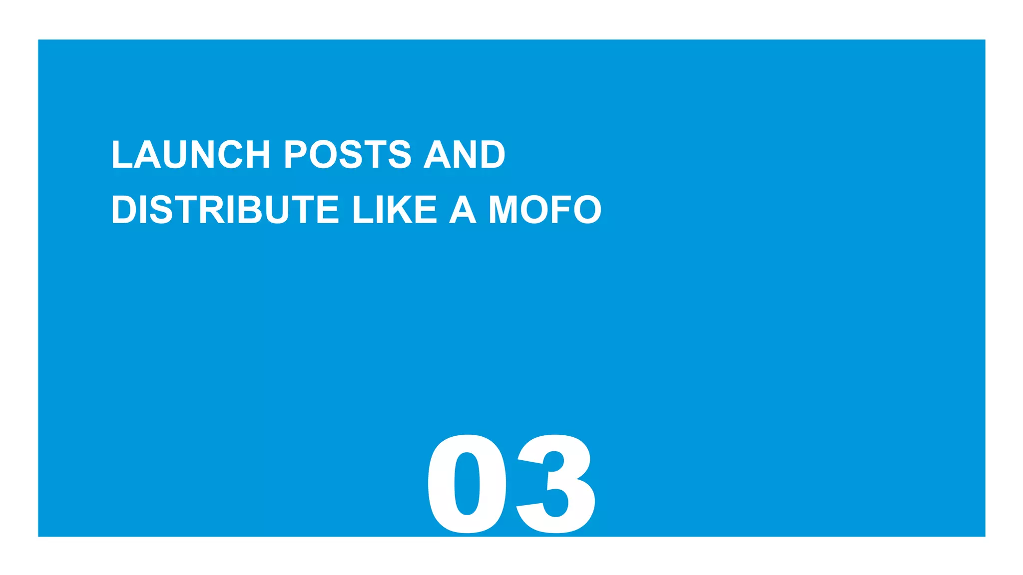 LAUNCH POSTS AND
DISTRIBUTE LIKE A MOFO
 