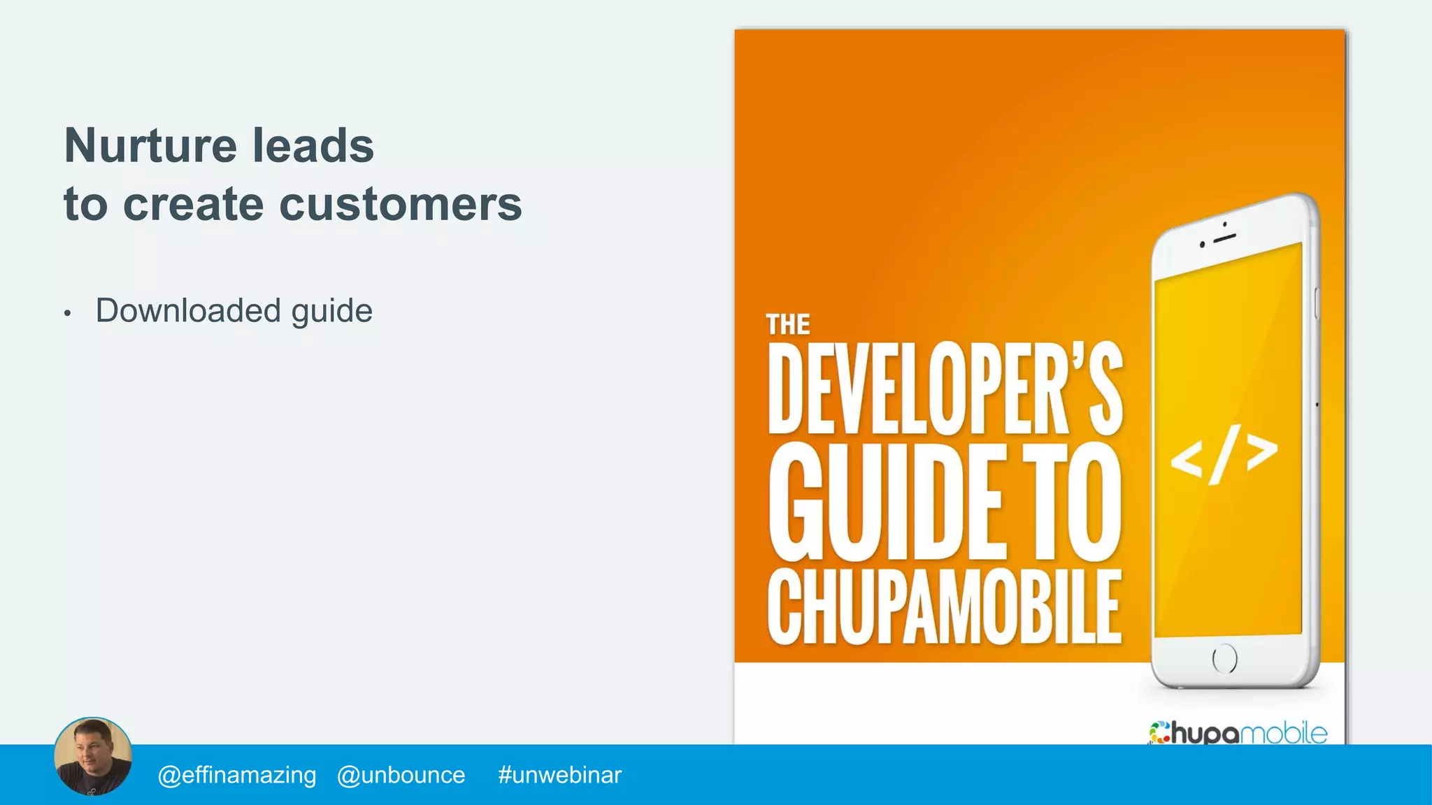 @morys @unbounce #unwebinar@mackfogelson @unbounce #unwebinar@chrisgoward @unbounce #unwebinar@supahstef @unbounce #unwebinar@MPatterson22 @unbounce #unwebinar@morys @unbounce #unwebinar@morys @unbounce #unwebinar@mackfogelson @unbounce #unwebinar@chrisgoward @unbounce #unwebinar@supahstef @unbounce #unwebinar@JohnathanDane @unbounce #unwebinar@MPatterson22 @unbounce #unwebinar@morys @unbounce #unwebinar@mackfogelson @unbounce #unwebinar@chrisgoward @unbounce #unwebinar@supahstef @unbounce #unwebinar@MPatterson22 @unbounce #unwebinar@morys @unbounce #unwebinar@morys @unbounce #unwebinar@mackfogelson @unbounce #unwebinar@chrisgoward @unbounce #unwebinar@supahstef @unbounce #unwebinar@effinamazing @unbounce #unwebinar
Nurture leads
to create customers
• Downloaded guide
 
