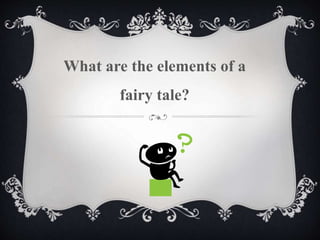 What are the elements of a
fairy tale?
 