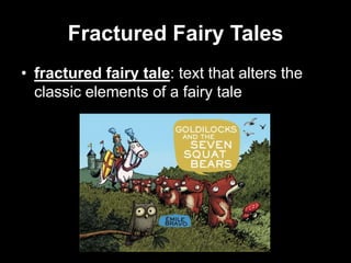 Fractured Fairy Tales
• fractured fairy tale: text that alters the
  classic elements of a fairy tale
 