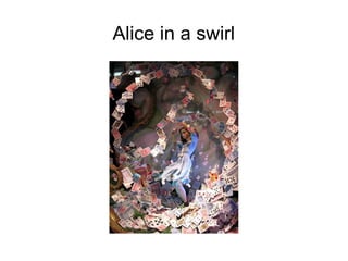 Alice in a swirl
 