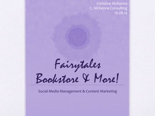 Christine McKenna 
C. McKenna Consulting 
Fairytales 
10.28.14 
Bookstore & More! 
Social Media Management & Content Marketing 
 