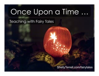 Once Upon a Time …
Teaching with Fairy Tales
ShellyTerrell.com/fairytales
 