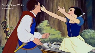 Slowly, Snow White
awakened.
 