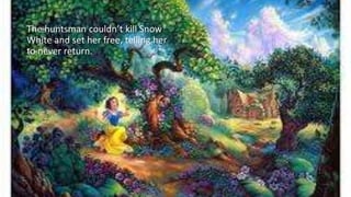 The huntsman couldn’t kill Snow
White and set her free, telling her
to never return.
 