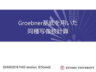 Groebner基底を用いた
同種写像核計算
JSIAM2018 FAIS session, 9/5(wed)
 