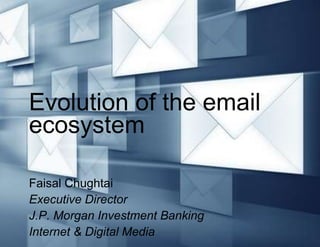 Evolution of the email
ecosystem

Faisal Chughtai
Executive Director
J.P. Morgan Investment Banking
Internet & Digital Media
 