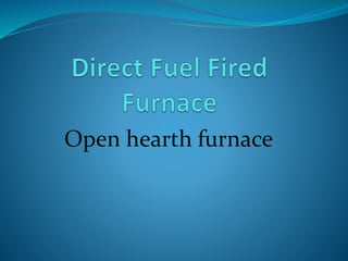 Open hearth furnace 
 