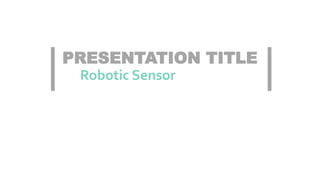 PRESENTATION TITLE
Robotic Sensor
 