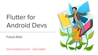 Flutter for
Android Devs
Faisal Abid
faisal.abid@gmail.com || @FaisalAbid
 