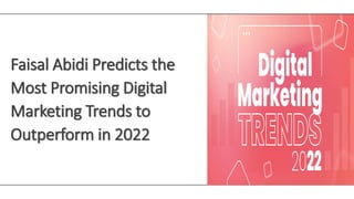Faisal Abidi Predicts the
Most Promising Digital
Marketing Trends to
Outperform in 2022
 