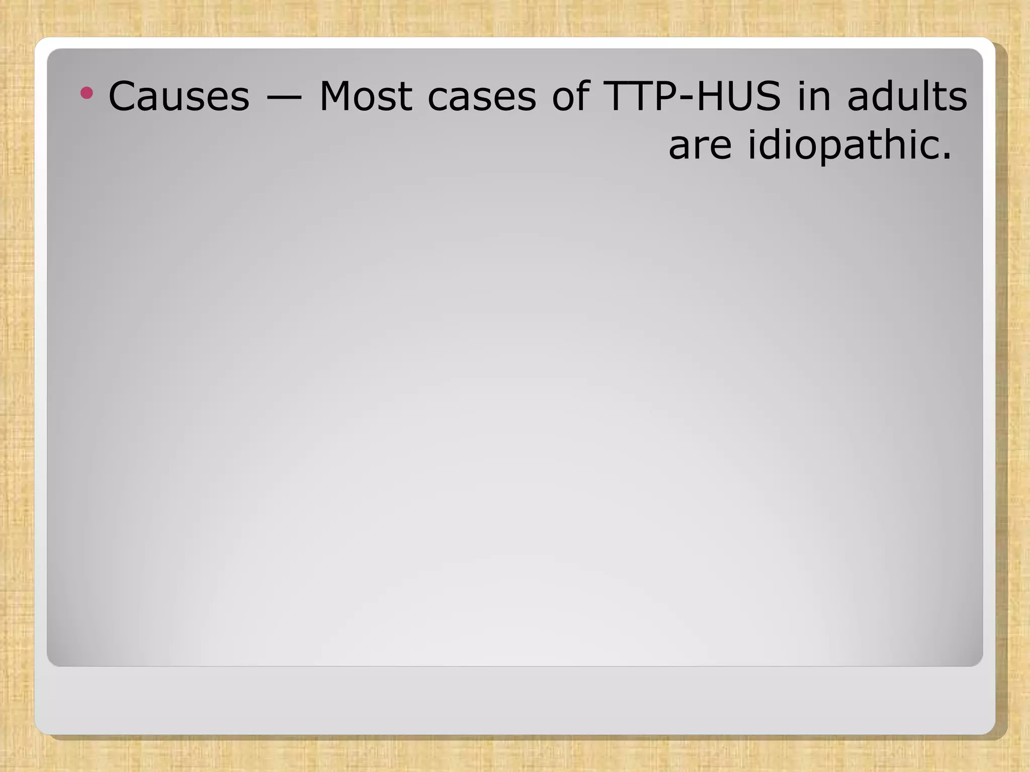 Causes  —  Most cases of TTP-HUS in adults are idiopathic .  