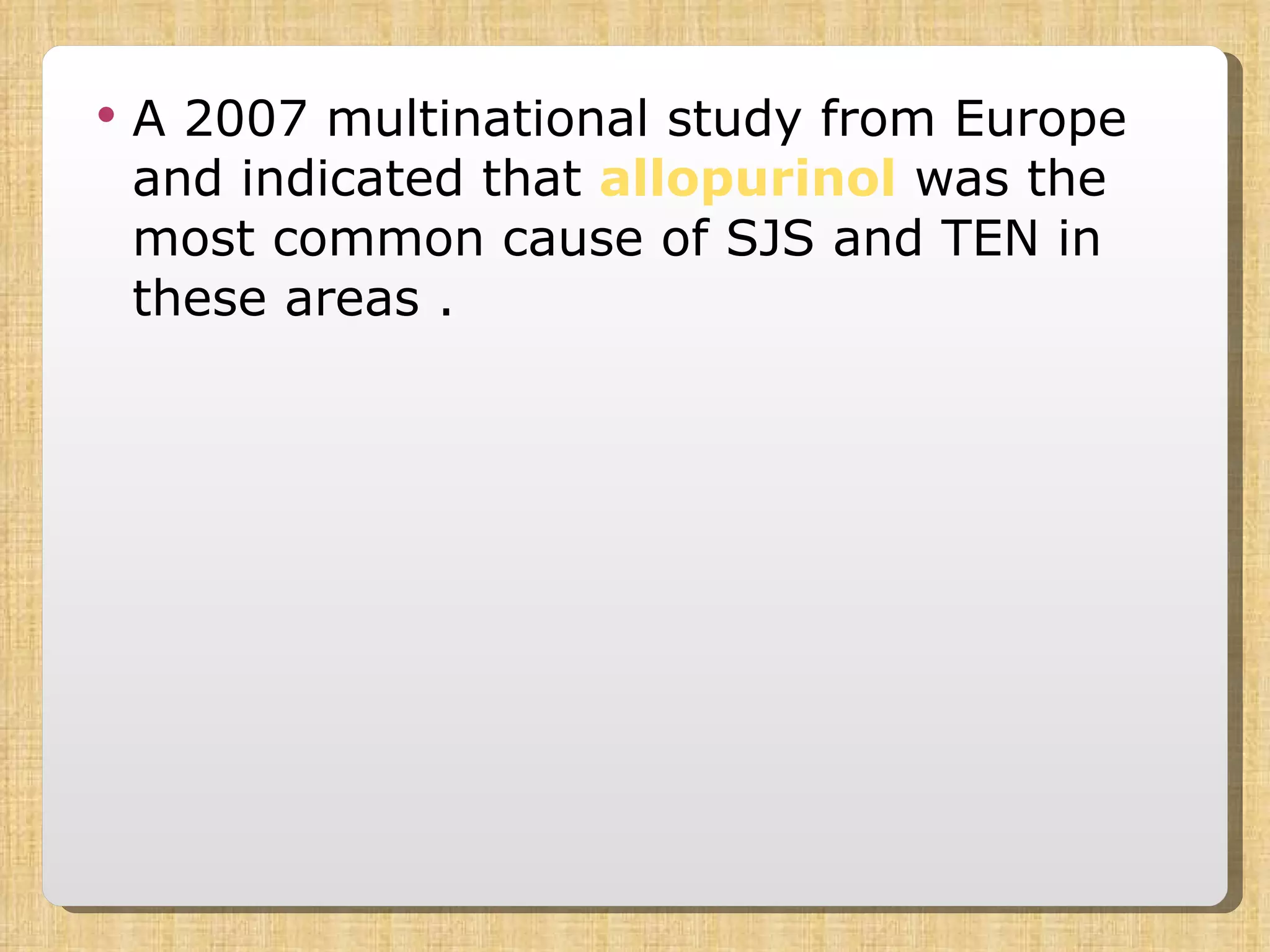 A 2007 multinational study from Europe and indicated that  allopurinol  was the most common cause of SJS and TEN in these areas .  