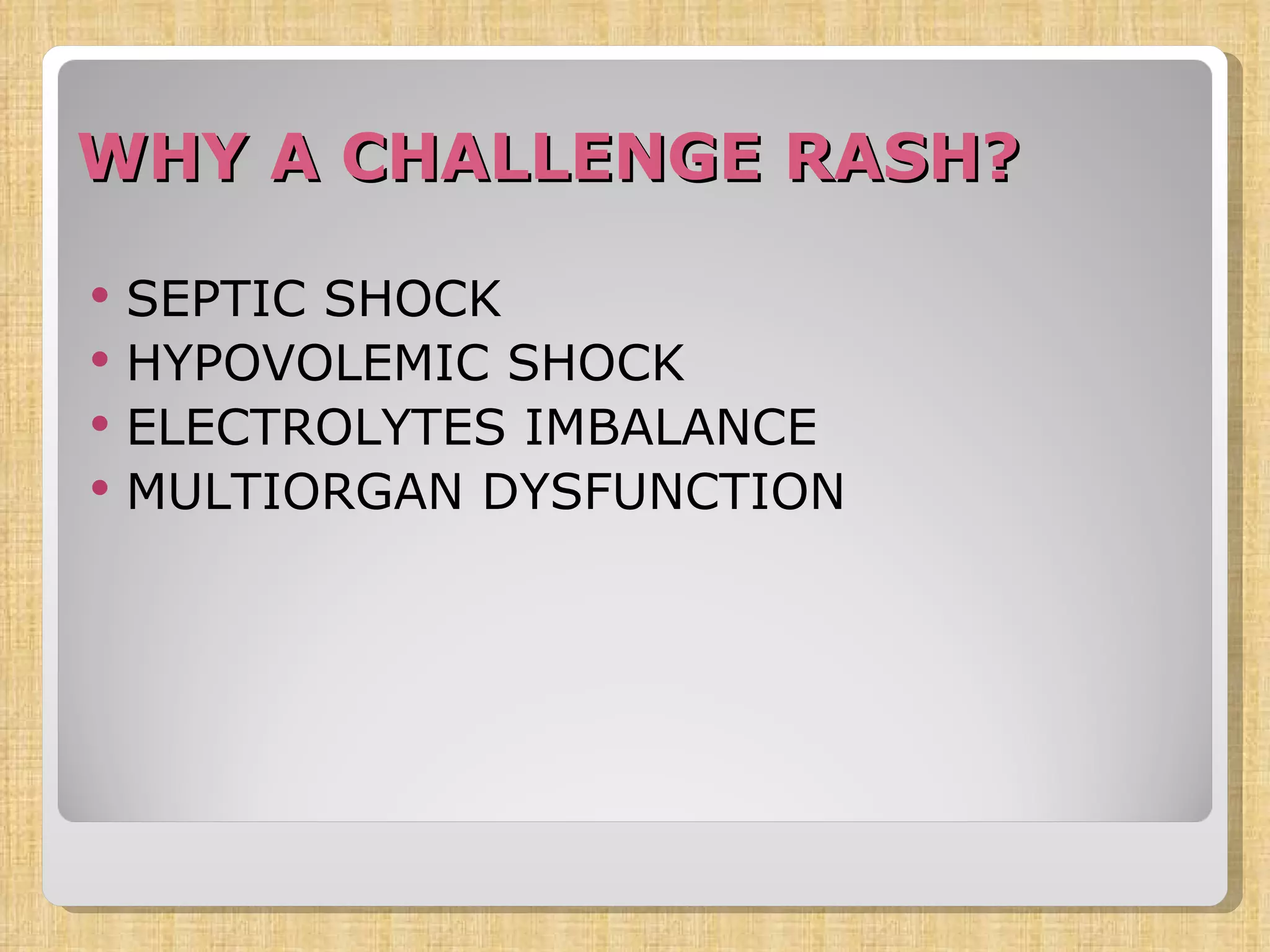 WHY A CHALLENGE RASH? SEPTIC SHOCK HYPOVOLEMIC SHOCK ELECTROLYTES IMBALANCE MULTIORGAN DYSFUNCTION 
