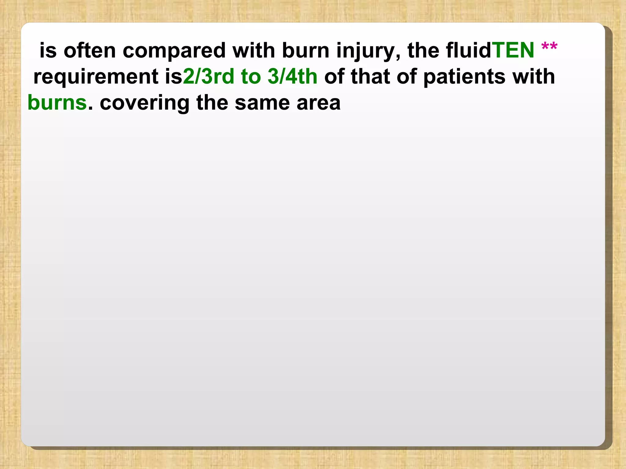 **  TEN   is often compared with burn injury, the fluid requirement is  2/3rd to 3/4th  of that of patients with  burns  covering the same area. 