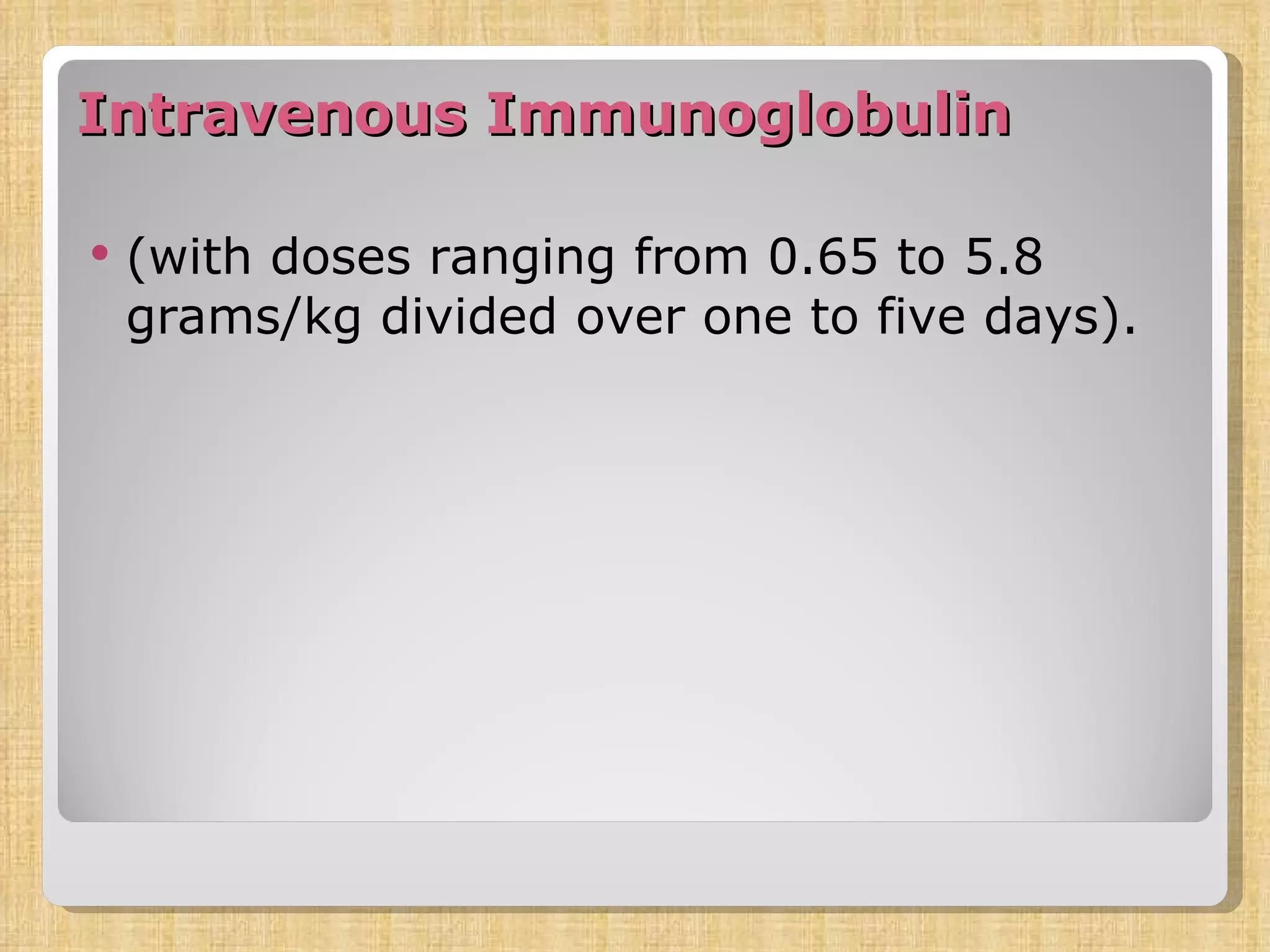 Intravenous Immunoglobulin  (with doses ranging from 0.65 to 5.8 grams/kg divided over one to five days).  