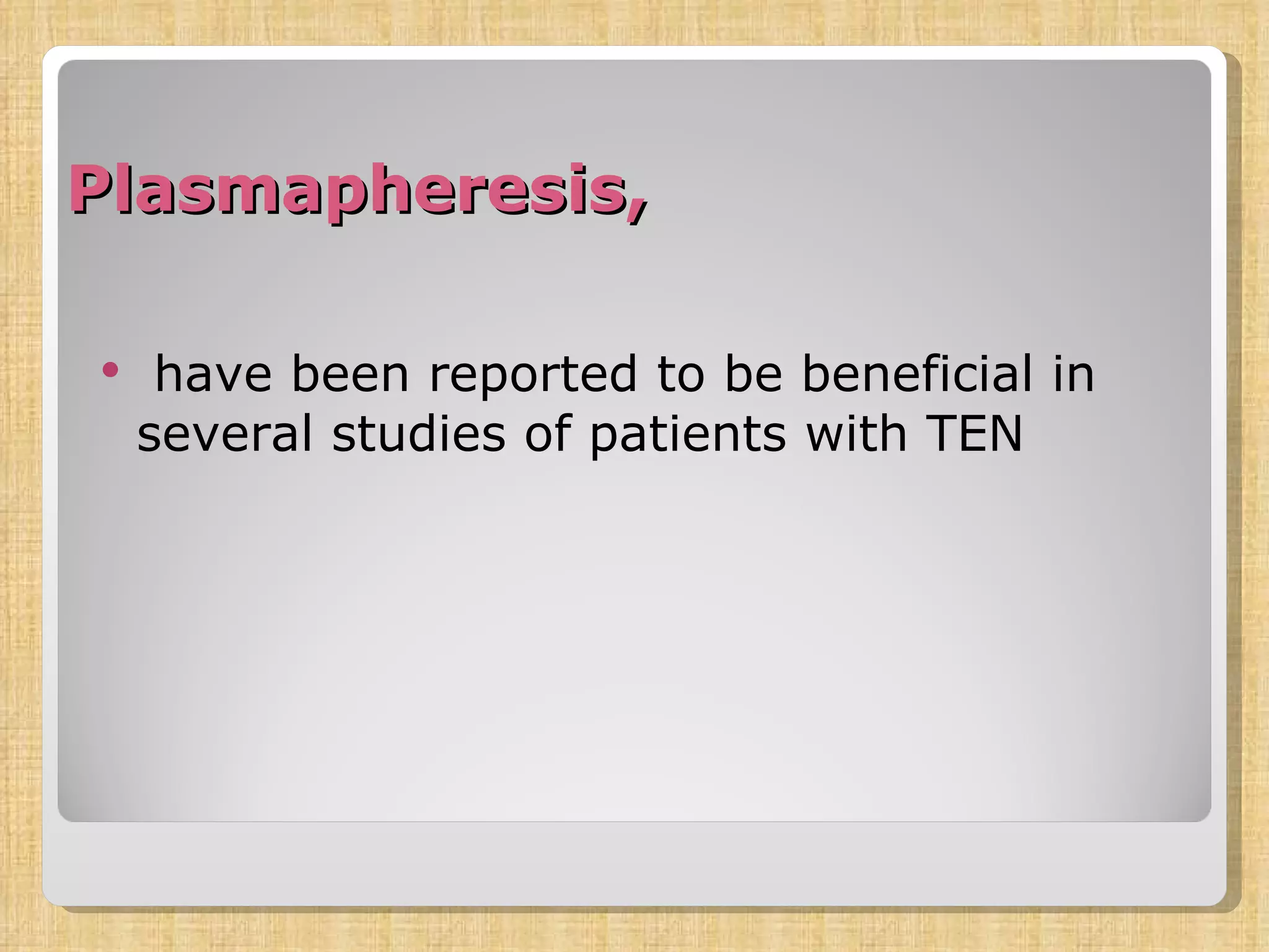 Plasmapheresis, have been reported to be beneficial in several studies of patients with TEN  