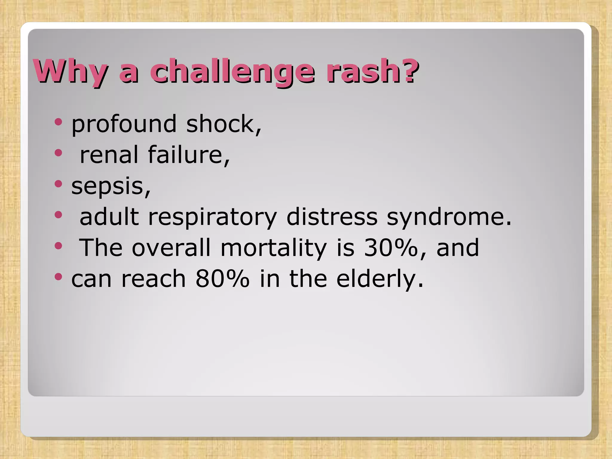 Why a challenge rash? profound shock, renal failure,  sepsis,  adult respiratory distress syndrome. The overall mortality is 30%, and can reach 80% in the elderly. 