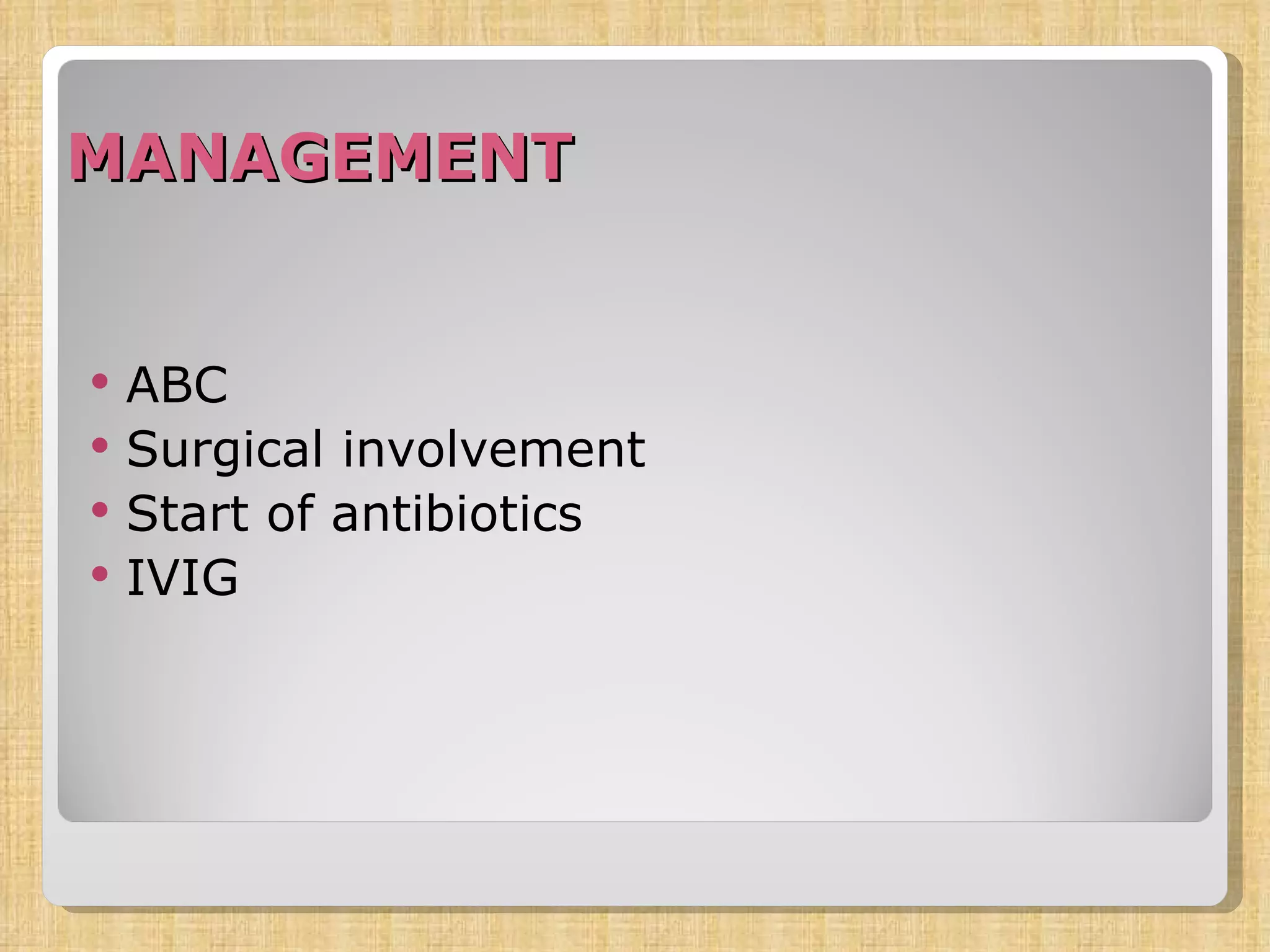 MANAGEMENT     ABC Surgical involvement Start of antibiotics IVIG 