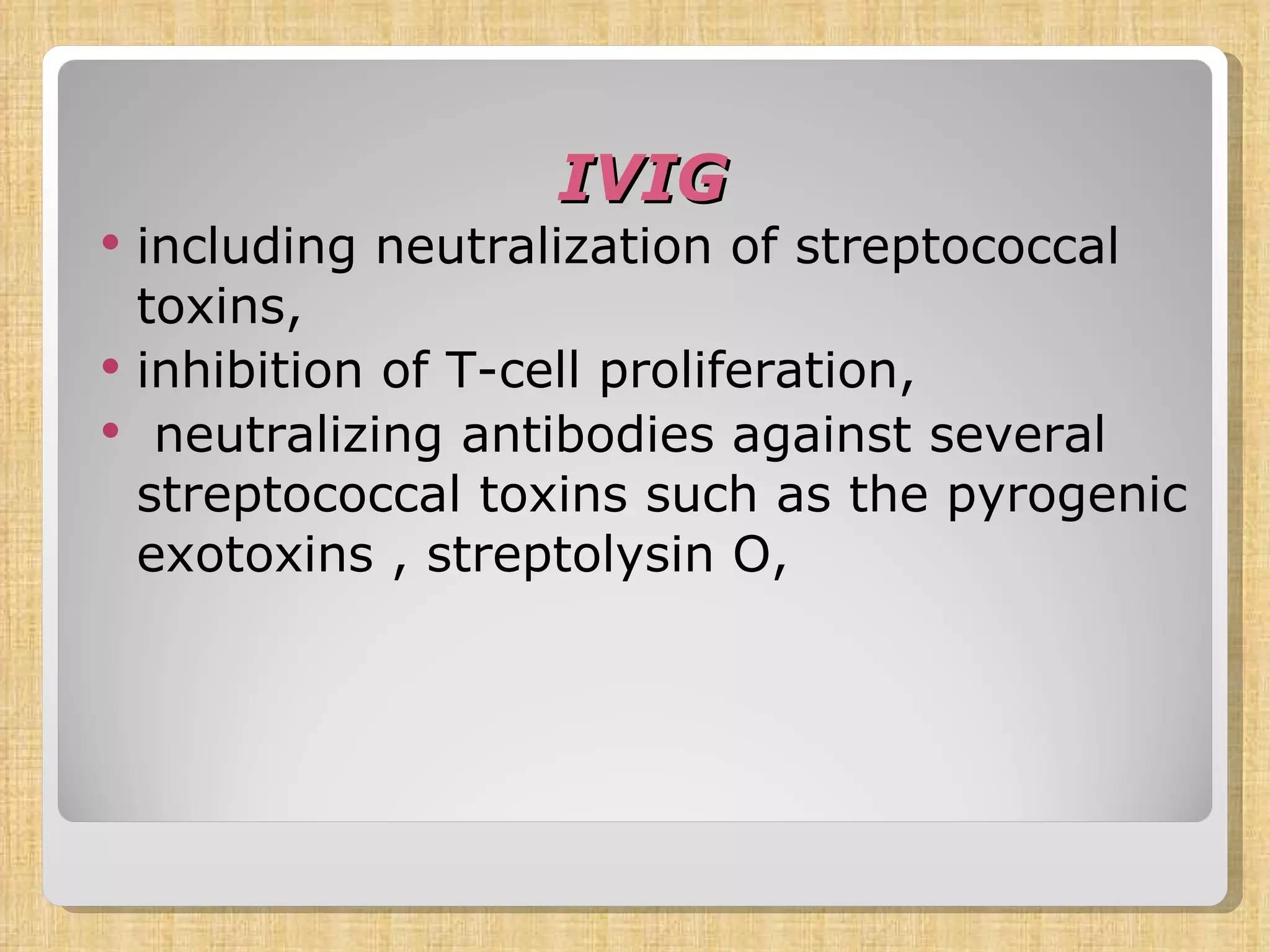 IVIG including neutralization of streptococcal toxins, inhibition of T-cell proliferation,  neutralizing antibodies against several streptococcal toxins such as the pyrogenic exotoxins , streptolysin O,  