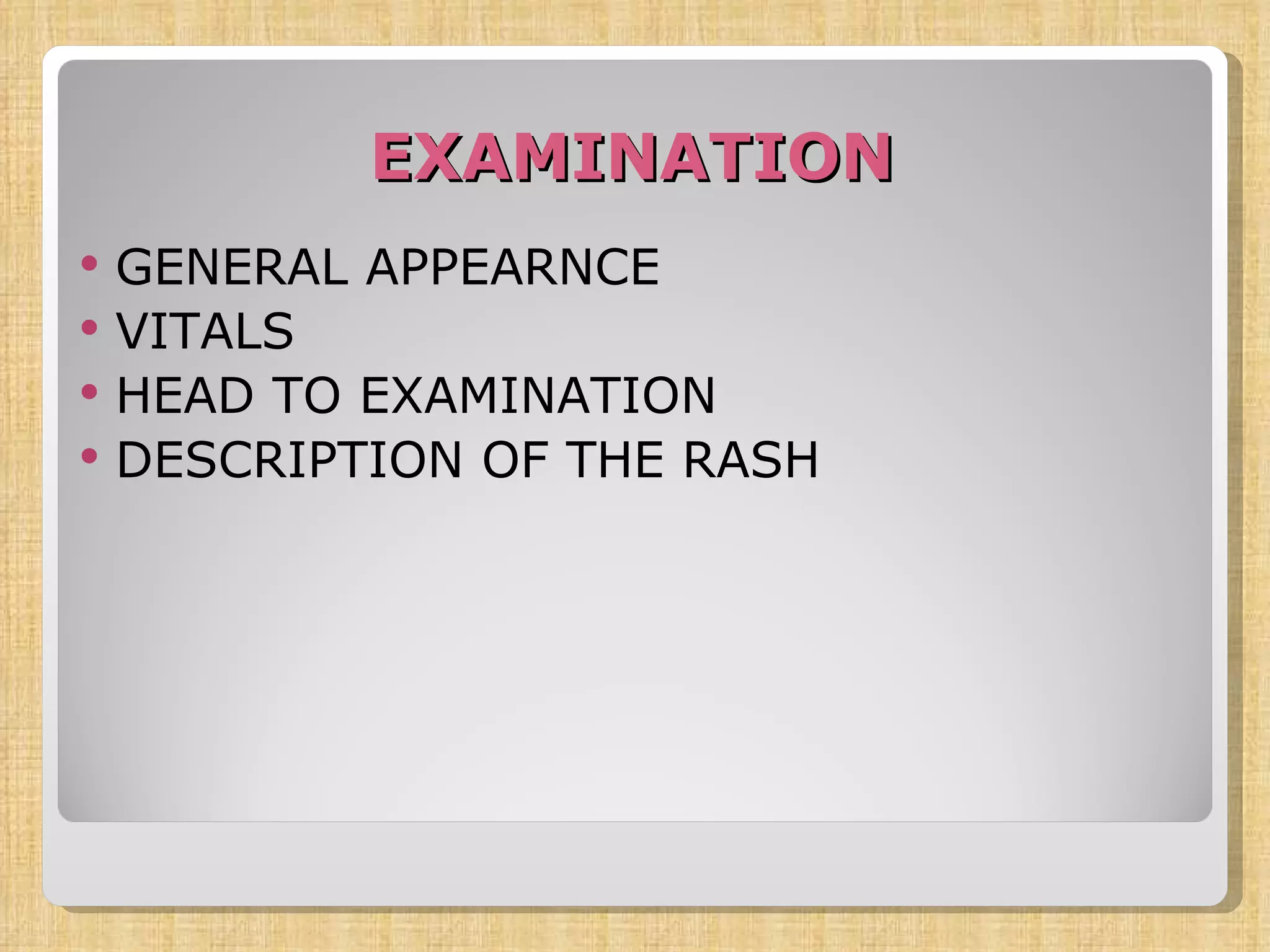 EXAMINATION GENERAL APPEARNCE  VITALS  HEAD TO EXAMINATION DESCRIPTION OF THE RASH 