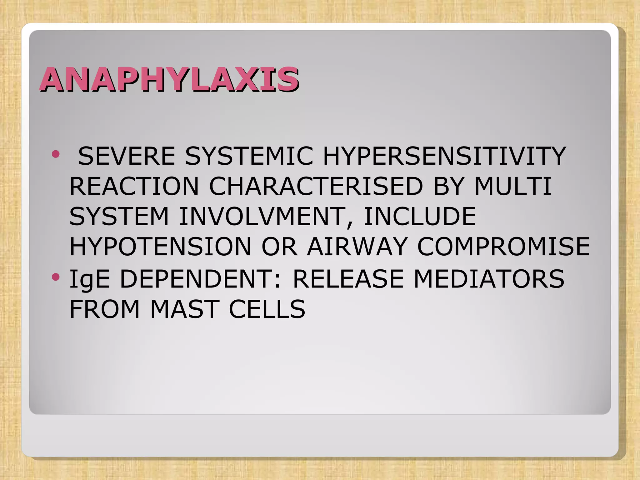 ANAPHYLAXIS SEVERE SYSTEMIC HYPERSENSITIVITY REACTION CHARACTERISED BY MULTI SYSTEM INVOLVMENT, INCLUDE HYPOTENSION OR AIRWAY COMPROMISE IgE DEPENDENT: RELEASE MEDIATORS FROM MAST CELLS 