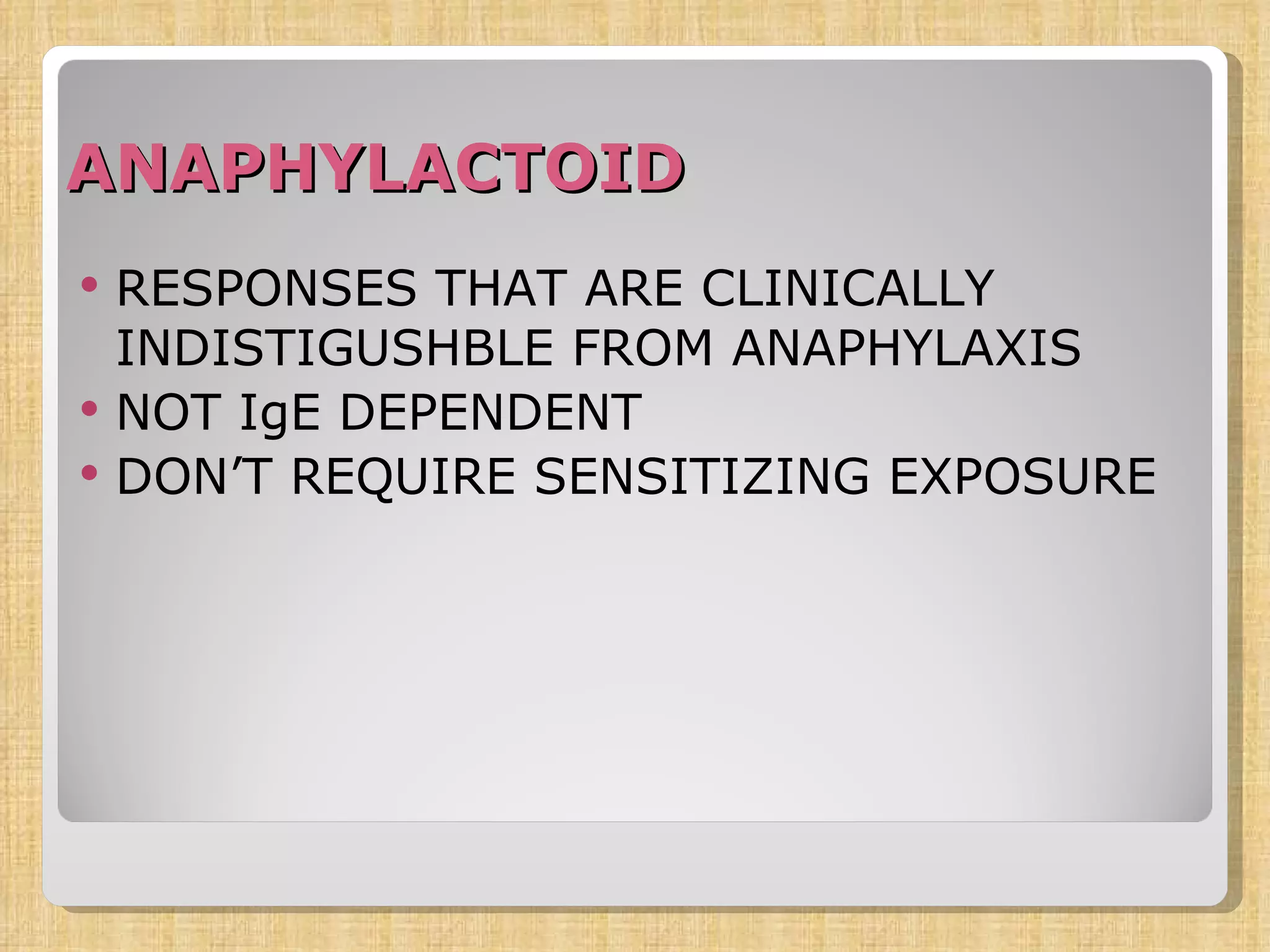ANAPHYLACTOID RESPONSES THAT ARE CLINICALLY INDISTIGUSHBLE FROM ANAPHYLAXIS NOT IgE DEPENDENT DON’T REQUIRE SENSITIZING EXPOSURE 