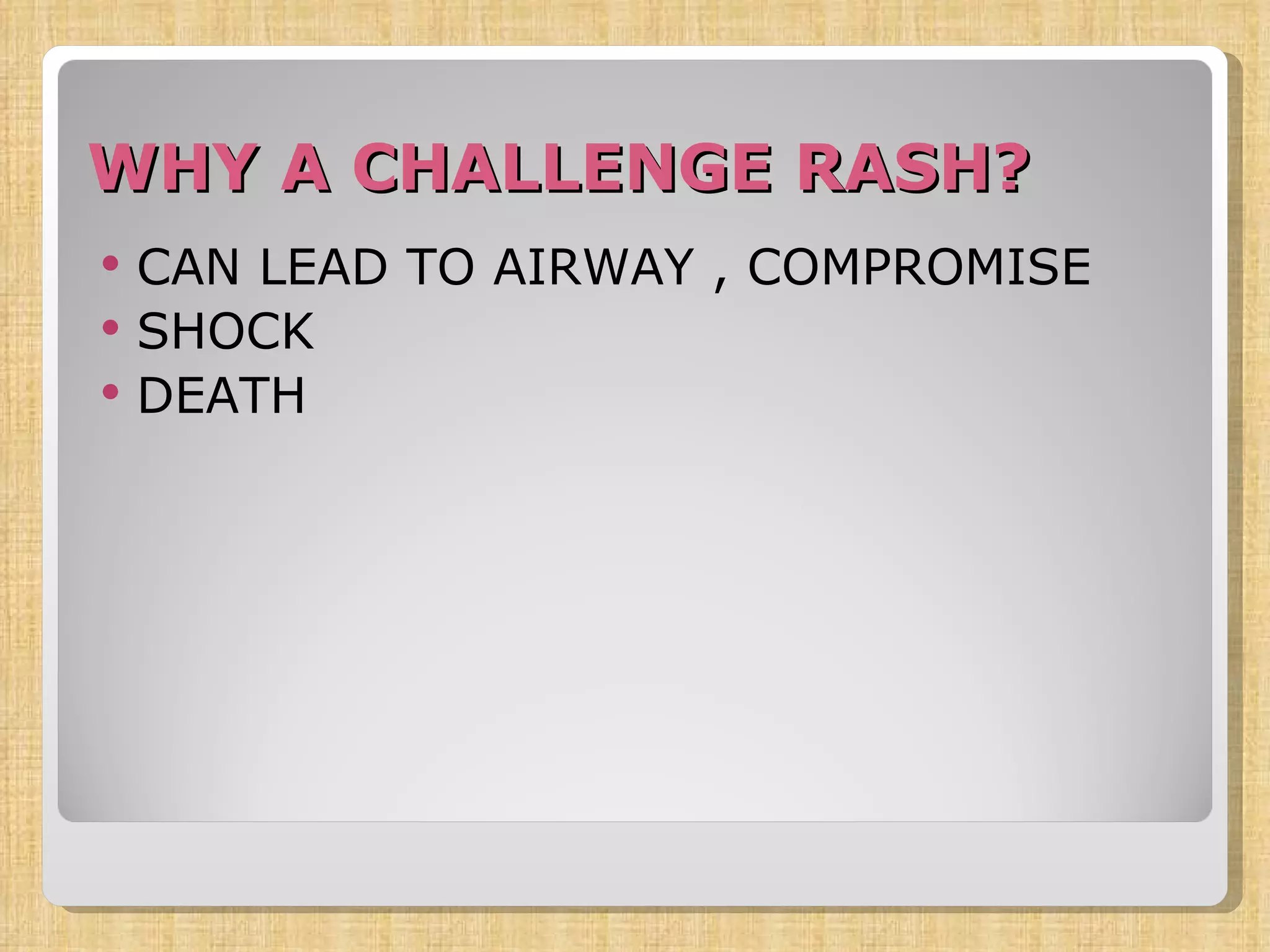 WHY A CHALLENGE RASH? CAN LEAD TO AIRWAY , COMPROMISE SHOCK DEATH 
