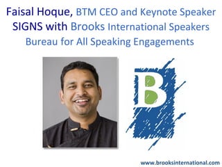 Faisal Hoque, BTM CEO and Keynote Speaker
 SIGNS with Brooks International Speakers
   Bureau for All Speaking Engagements




                          www.brooksinternational.com
 