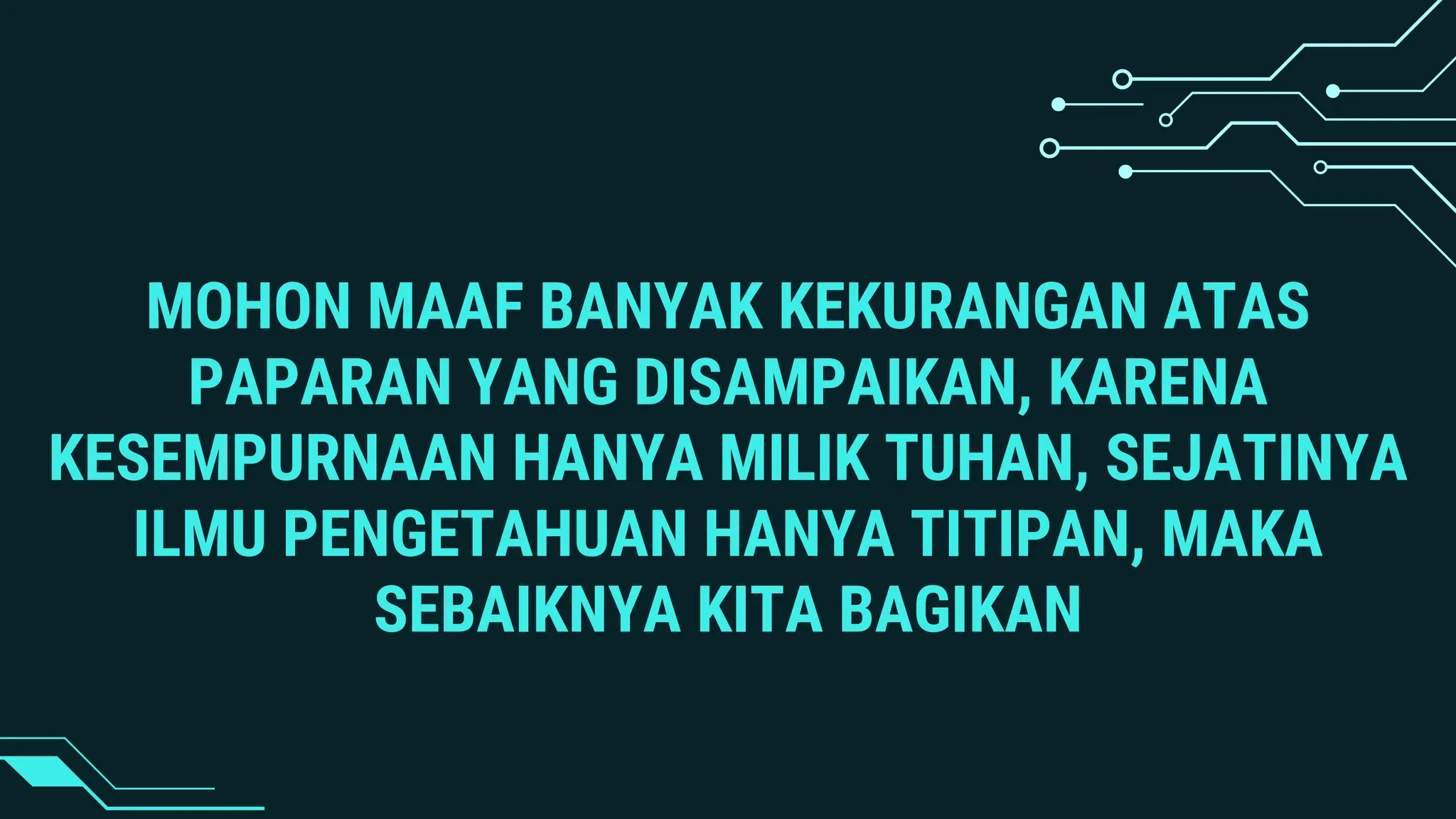 MOHON MAAF BANYAK KEKURANGAN ATAS
PAPARAN YANG DISAMPAIKAN, KARENA
KESEMPURNAAN HANYA MILIK TUHAN, SEJATINYA
ILMU PENGETAHUAN HANYA TITIPAN, MAKA
SEBAIKNYA KITA BAGIKAN
 