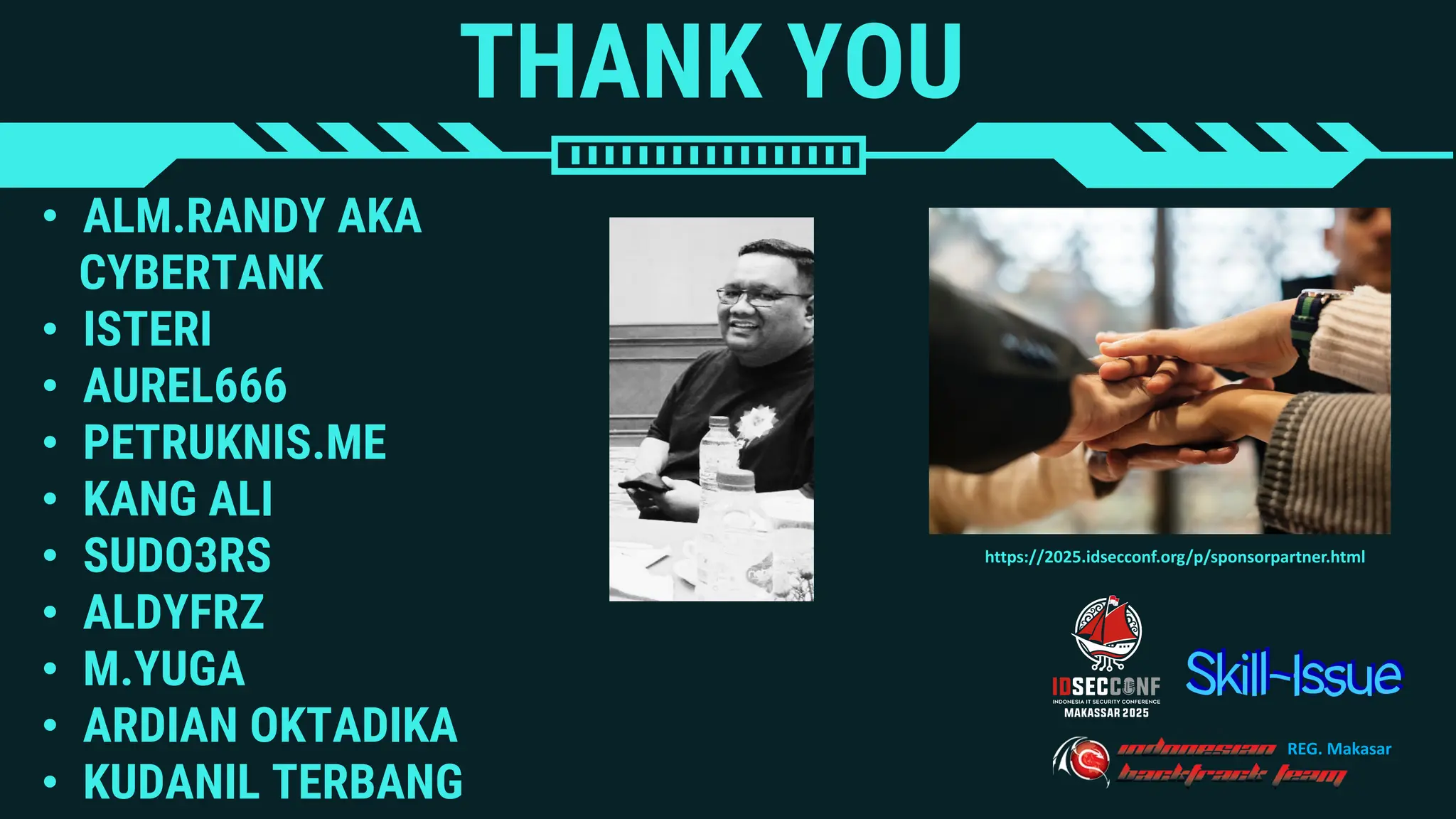 THANK YOU
• ALM.RANDY AKA
CYBERTANK
• ISTERI
• AUREL666
• PETRUKNIS.ME
• KANG ALI
• SUDO3RS
• ALDYFRZ
• M.YUGA
• ARDIAN OKTADIKA
• KUDANIL TERBANG
https://2025.idsecconf.org/p/sponsorpartner.html
REG. Makasar
 