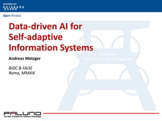 Data-driven AI for
Self-adaptive
Information Systems
Andreas Metzger
BIOC & FAiSE
Roma, MMXIX
 