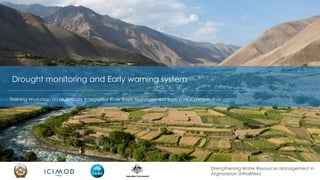 Strengthening Water Resources Management in
Afghanistan (SWaRMA)
Training Workshop on Multi-scale Integrated River Basin Management from a HKH perspective
Drought monitoring and Early warning system
 