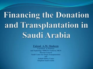 Faissal A.M. Shaheen
        Consultant in Medicine
and Nephrology MBBCH, Facharzt, FRCP
            Director General
 Saudi Center for Organ Transplantation
                   and
         Jeddah Kidney Center
         Kingdom Saudi Arabia
 