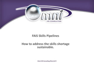 Omni HR Consulting (Pty) Ltd ©
FAIS Skills Pipelines
How to address the skills shortage
sustainable.
 