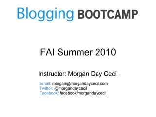FAI Summer 2010 Instructor: Morgan Day Cecil Email:  morgan@morgandaycecil.com Twitter:  @morgandaycecil Facebook:  facebook/morgandaycecil 