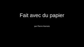 Fait avec du papier
par Pierre Harnois
 