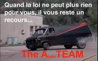 Quand la loi ne peut plus rien
pour vous, il vous reste un
recours...
The A(gile)TEAM
 