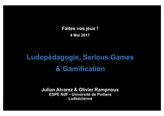 Faites vos jeux !
4 Mai 2017
Ludopédagogie, Serious Games
& Gamification
Julian Alvarez & Olivier Rampnoux
ESPE NdF - Université de Poitiers
Ludoscience
 