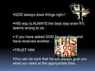 GOD always does things right !

HIS way is ALWAYS the best way even if it
seems wrong to us .

 If you have asked GOD for one thing and
have received another .

TRUST HIM

You can be sure that he will always give you
what you need at the appropriate time.
 