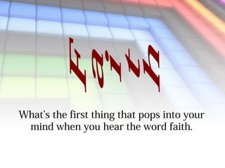 What’s the first thing that pops into your
mind when you hear the word faith.

 