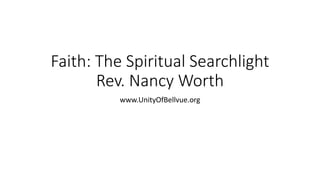 Faith: The Spiritual Searchlight 
Rev. Nancy Worth 
www.UnityOfBellvue.org 
 