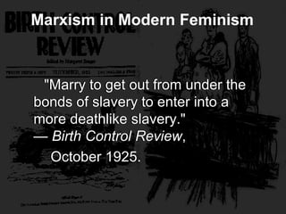 "Marry to get out from under the
bonds of slavery to enter into a
more deathlike slavery."
— Birth Control Review,
October 1925.
"Marry to get out from under the
bonds of slavery to enter into a
more deathlike slavery."
— Birth Control Review,
October 1925.
Marxism in Modern Feminism
 
