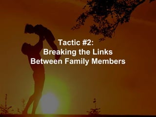 Tactic #2:
Breaking the Links
Between Family Members
 