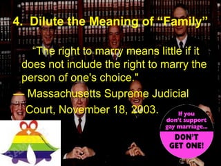 “The right to marry means little if it
does not include the right to marry the
person of one's choice."
— Massachusetts Supreme Judicial
Court, November 18, 2003.
4. Dilute the Meaning of “Family”
 