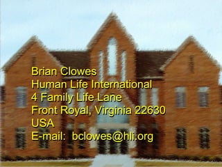 Brian Clowes
Human Life International
4 Family Life Lane
Front Royal, Virginia 22630
USA
E-mail: bclowes@hli.org
Brian Clowes
Human Life International
4 Family Life Lane
Front Royal, Virginia 22630
USA
E-mail: bclowes@hli.org
 