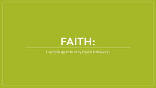 FAITH:
Examples given to us by Paul in Hebrews 11
 