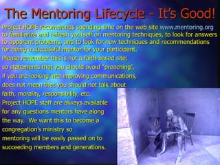 The Mentoring Lifecycle - It’s Good! Project HOPE recommends spending time on the web site  www.mentoring.org   to familia...