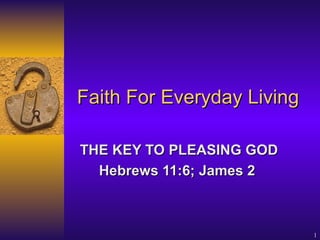 Faith For Everyday Living THE KEY TO PLEASING GOD Hebrews 11:6; James 2   