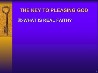 THE KEY TO PLEASING GOD    WHAT IS REAL FAITH? 